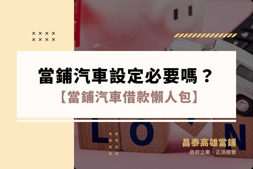 當鋪汽車設定是必要的嗎？當鋪汽車借款流程、必備條件一次看